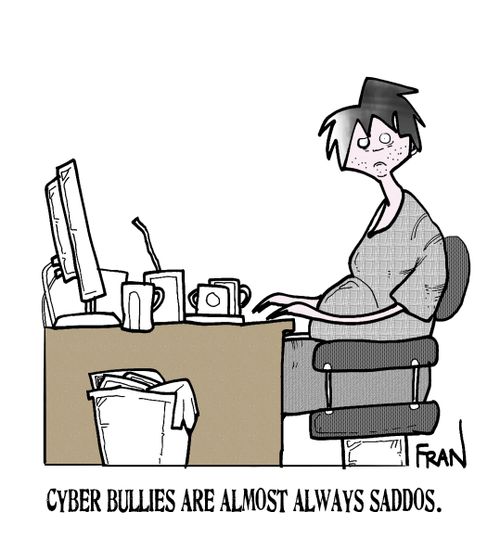 Cyber bullies are almost always saddos.