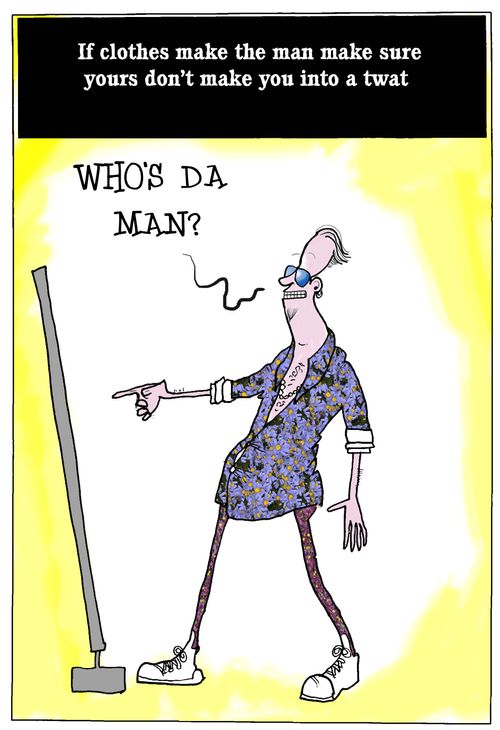 If clothes make the man make sure yours don't make you into a twat.