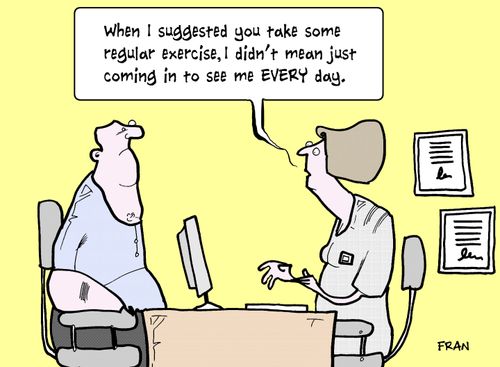 'When I suggested you take some regular exercise, I didn't mean just coming in to see me EVERY day.'