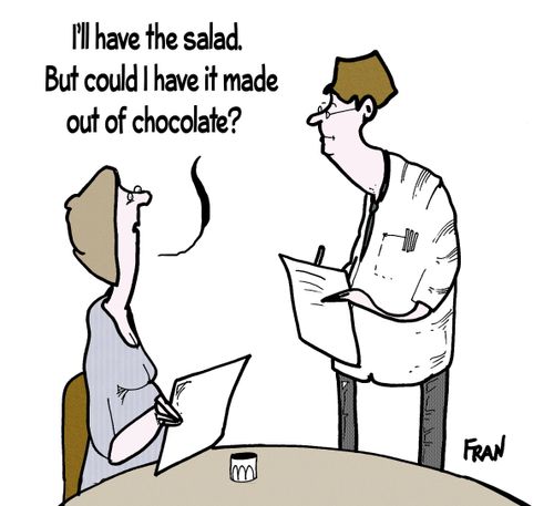 'Ill have the salad. But could I have it made out of chocolate?'