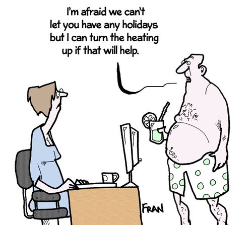 'I'm afraid we can't let you have any holidays but I can turn the heating up if that will help.'