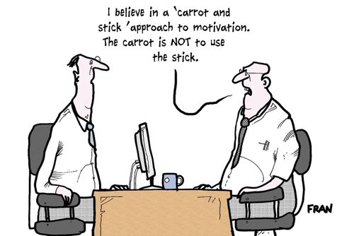 'I believe in a 'carrot and stick' approach to motivation. The carrot is not to use the stick.'
