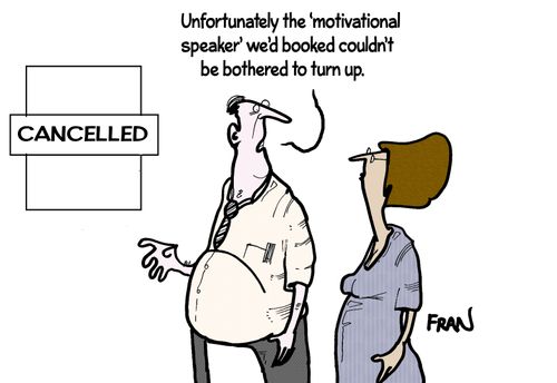 'Unfortunately the 'motivational speaker' we'd booked couldn't be bothered to turn up.'