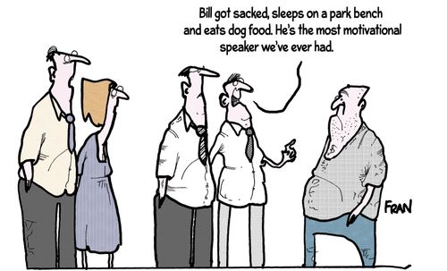 'Bill got sacked, sleeps on a park bend and eats dog food. He's the most motivational speaker we've ever had.'