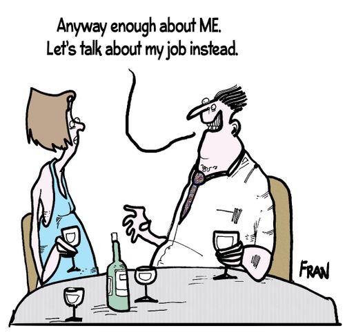 'Anyway enough about me. Let's talk about my job instead.'