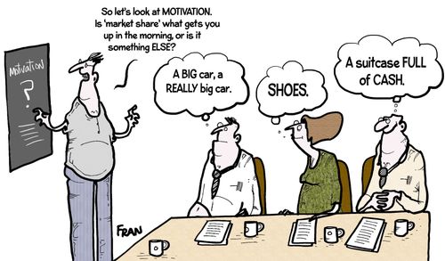 'So let's look at motivation. Is 'market share' what gets you up in the morning, or is it something else?'