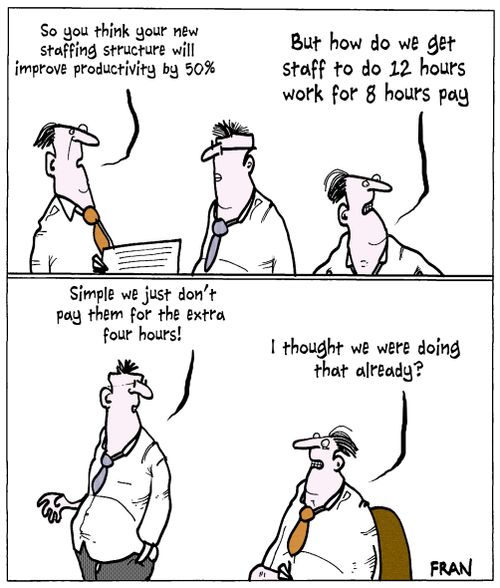 "...But how do we get staff to do 12 hours work for 8 hours pay."