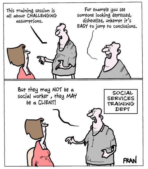 'This training session is all about challenging assumptions. For example you see someone looking depressed, dishevelled, unkempt it's easy to jump to conclusions. But they may not be a social worker, they may be a client!'
