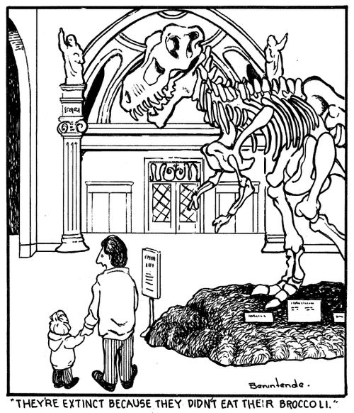 "They're extinct because they didn't eat their broccoli."