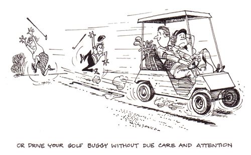 Or drive your golf buggy without due care and attention.