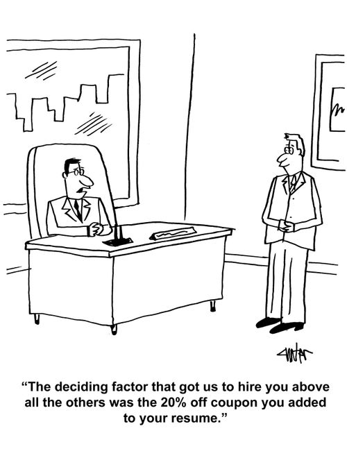 "The deciding factor that got us to hire you above all the others was the 20% off coupon you added to your resume."