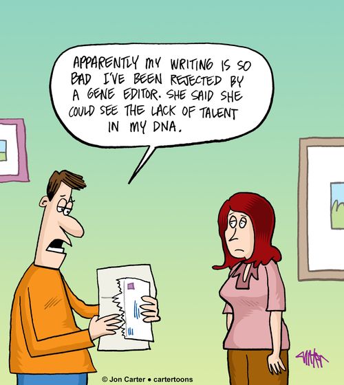 "Apparently my writing is so bad I've been rejected by a gene editor. She said she could see the lack of talent in my DNA."