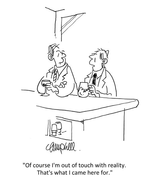 'Of course I'm out of touch with reality. That's what I came here for.'