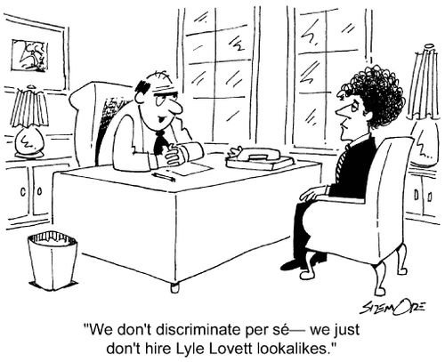 'We don't discriminate per se - we just don't hire Lyle Lovett lookalikes.'