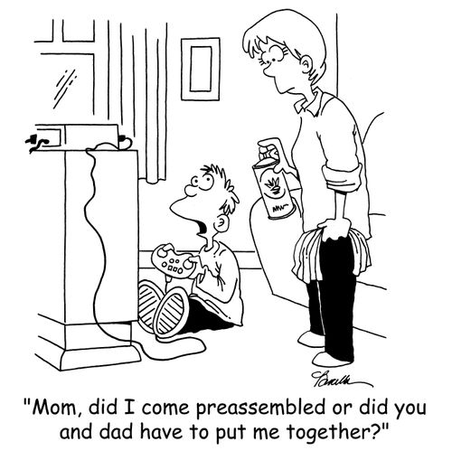 'Mom, did I come preassembled or did you and dad have to put me together?'