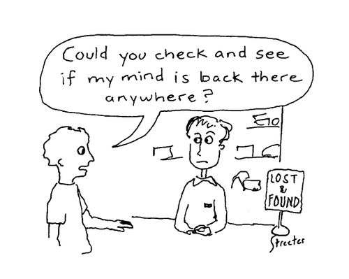 Could you check and see if my mind is back there anywhere?