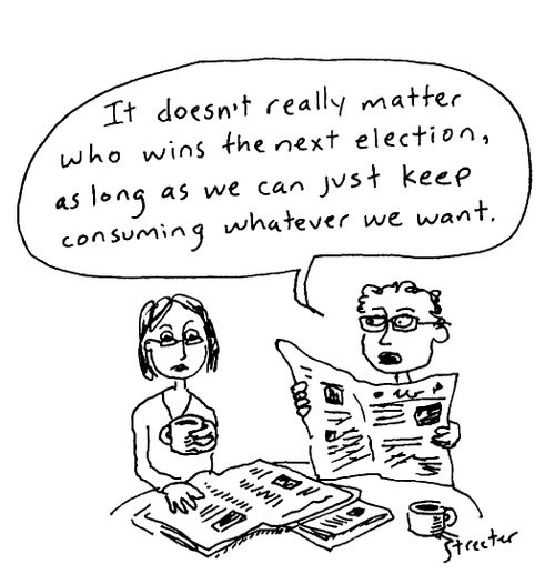 "It doesn't really matter who wins the next election, as long as we can keep consuming whatever we want."
