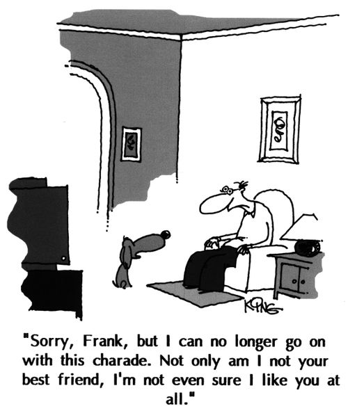 "Sorry Frank, but I can no longer go on with this charade. Not only am I not your best friend, I'm not even sure if I like you at all."