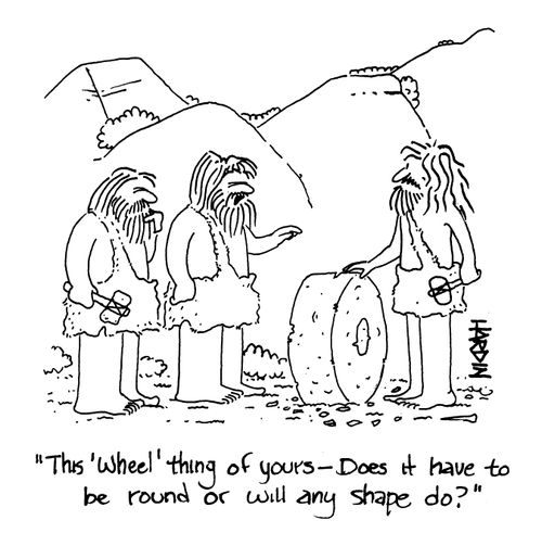 'This 'wheel' thing of yours - does it have to be round or will any shape do?'