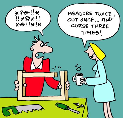 "Measure twice, cut once...and curse three times!"