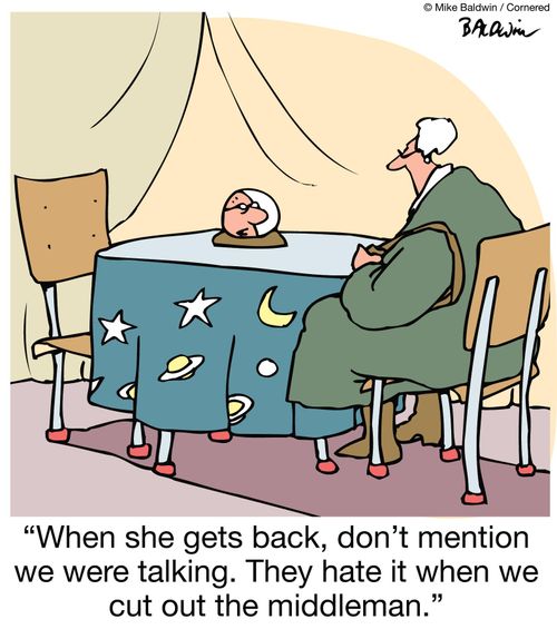 "When she gets back, don't mention we were talking. They hate it when we cut out the middleman."