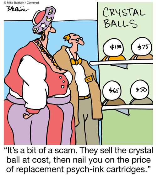 "It's a bit of a scam. They sell the crystal ball at cost, then nail you on the price of replacement psych-ink cartridges."