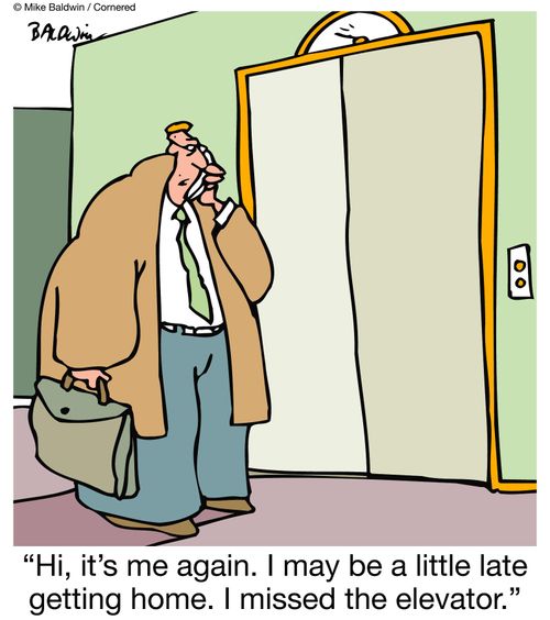 "Hi, it's me again. I may be a little late getting home. I missed the elevator."