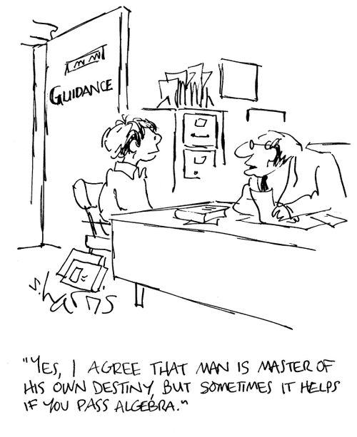 Yes, I agree that man is a master of his own destiny but sometimes it helps if you pass algebra.