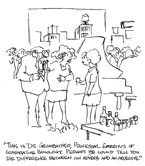 'This is Dr Grumbacher, Professor Emeritus of Comparative Philology.  Perhaps he could tell you the difference between an adverb and an adjective.'