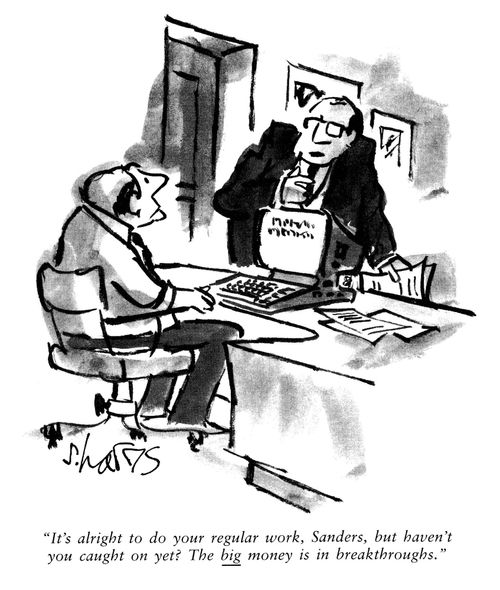 'It's alright to do your regular work, Sanders, but haven't you caught on yet?  The big money is in breakthrough.'