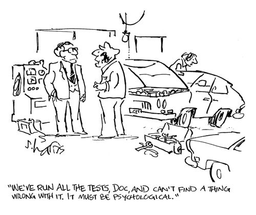 'We've run all the tests doc and I can't find a thing wrong with it.  It must be psychological.'