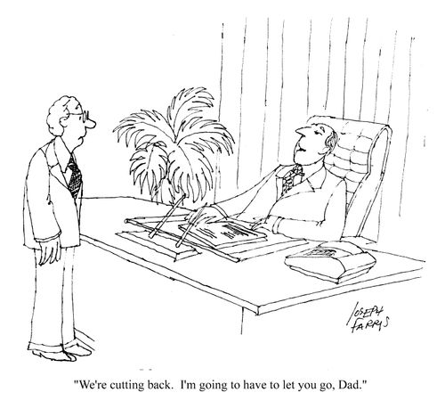 We're cutting back. I'm going to have to let you go, Dad.