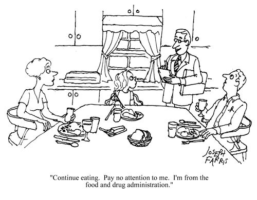 Continue eating. Pay no attention to me. I'm from the food and drug administration.