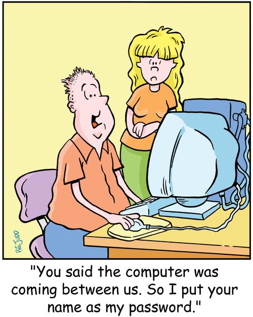 "You said the computer was coming between us. So I put your name as my password."