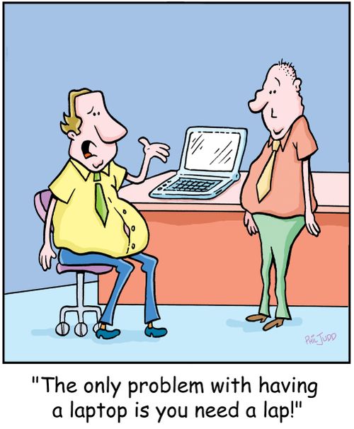 'The only problem with having a laptop is you need a lap!'