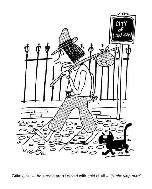 Crikey cat - the streets aren't paved with gold at all - it's chewing gum!