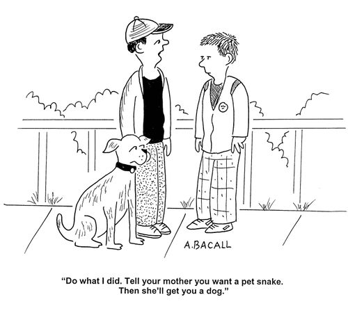 'Do what I did.  Tell your mother you want a pet snake.  Then she'll get you a dog.'