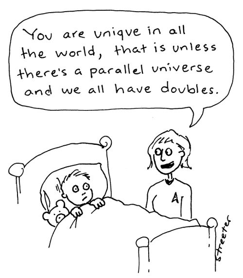You are unique... unless there's a parallel universe.