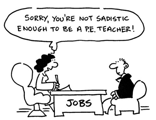 'Sorry, you're not sadistic enough to be a P.E. teacher!'