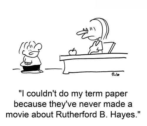 'I couldn't do my term paper because they've never made a movie about Rutherford B. Hayes.'