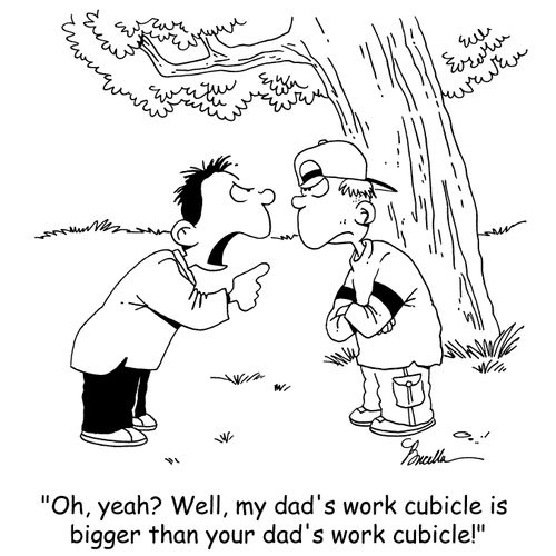 'Oh, yeah? Well, my dad's work cubicle is bigger than your dad's work cubicle!'