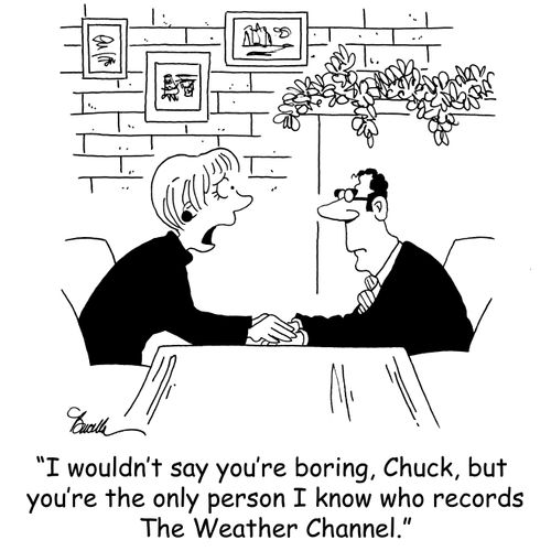 'I wouldn't say you're boring, Chuck, but you're the only person I know who records The Weather Channel.'