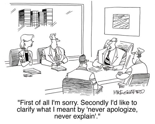 'First of all I'm sorry. Secondly I'd like to clarify what I meant by 'never apologize, never explain'.'