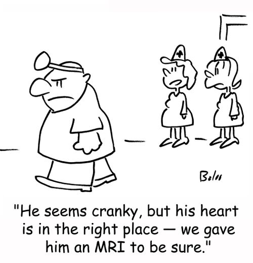 'He seems cranky, but his heart is in the right place -- we gave him an MRI to be sure.'