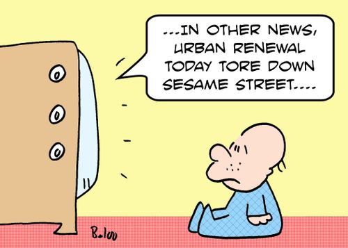 '...In other news, Urban Renewal today tore down Sesame Street....'