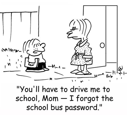 'You'll have to drive me to school, Mom -- I forgot the school bus password.'