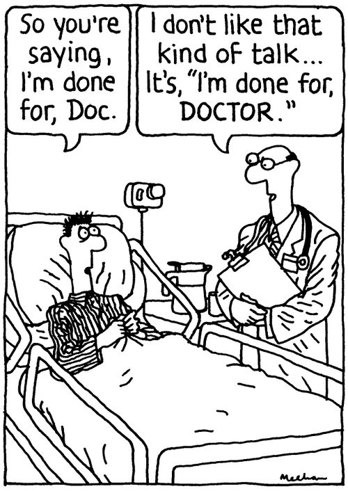 'So you're saying, I'm done for, Doc.' 'I don't like that kind of talk... It's, 'I'm done for, DOCTOR.''