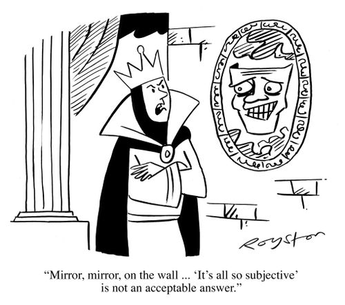 Queen says: 'Mirror, mirror, on the wall ... 'It's all so subjective' is not an acceptable answer.'
