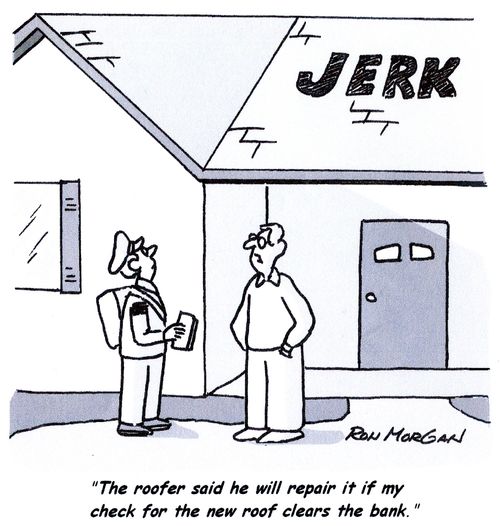'The roofer said he will repair it if my check for the new roof clears the bank.'