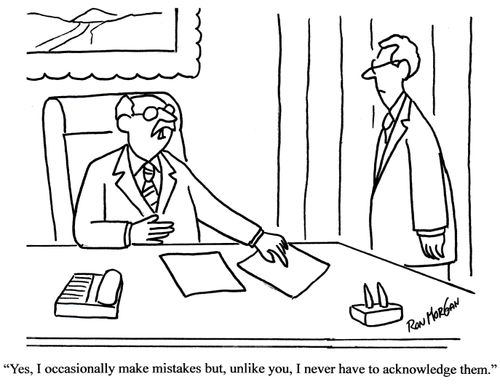 'Yes, I occasionally make mistakes but, unlike you, I never have to acknowledge them.'